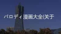 パロディ漫畫大全(關于パロディ漫畫大全簡述)