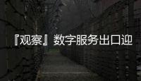 『觀察』數(shù)字服務(wù)出口迎風(fēng)起航