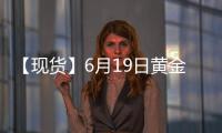 【現(xiàn)貨】6月19日黃金現(xiàn)貨價較上一日增加2.91元/克