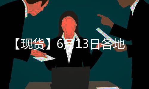 【現(xiàn)貨】6月13日各地區(qū)現(xiàn)貨鎳價(jià)格匯總