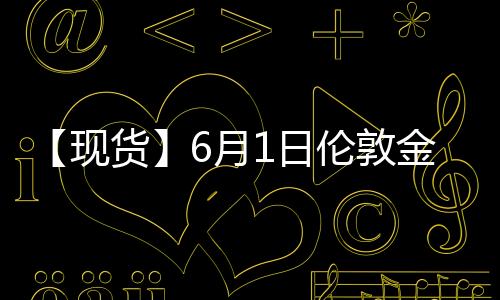 【現貨】6月1日倫敦金現貨價較上一日增加9.95美元/盎司