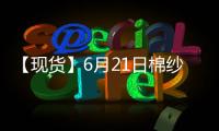 【現(xiàn)貨】6月21日棉紗現(xiàn)貨報(bào)價(jià)持平
