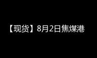 【現貨】8月2日焦煤港口價格匯總