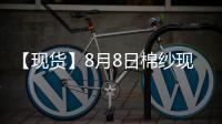 【現貨】8月8日棉紗現貨報價上漲400元/噸