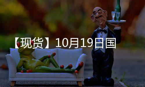 【現貨】10月19日國際市場乙二醇到岸價匯總