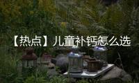 【熱點(diǎn)】兒童補(bǔ)鈣怎么選？健康知識(shí)“小問號(hào)”