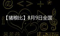 【豬糧比】8月9日全國各地區(qū)豬糧比匯總