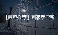 【畫(huà)廊推薦】畫(huà)家焦亞新：在歷史與藝術(shù)的脊背上穿行