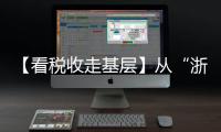 【看稅收走基層】從“浙”里出發，看稅惠賦能高質量發展