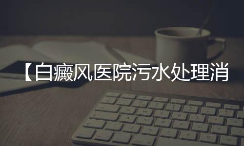【白癜風醫院污水處理消毒設備】