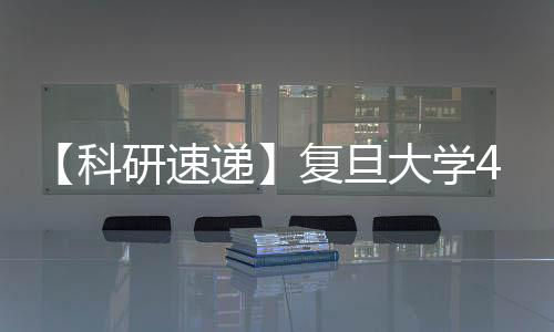 【科研速遞】復旦大學4月科研成果盤點