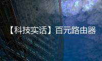 【科技實話】百元路由器和千元路由器差在哪？除了網速，這些功能更重要