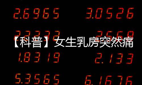 【科普】女生乳房突然痛一下，到底預示著什么？