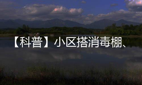 【科普】小區(qū)搭消毒棚、車輪噴消毒劑？這么消毒真“有毒”！