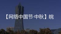 【網絡中國節·中秋】皖北衛生職業學院：情暖中秋 愛滿校園