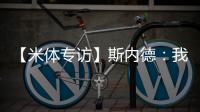 【米體專訪】斯內德：我從未想離開 想和梅西做隊友
