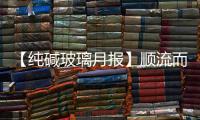 【純堿玻璃月報】順流而下，轉機未至