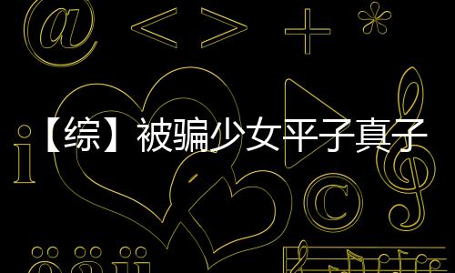 【綜】被騙少女平子真子(關于【綜】被騙少女平子真子簡述)