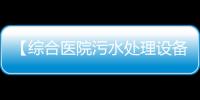 【綜合醫院污水處理設備】達標