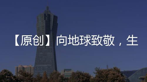 【原創(chuàng)】向地球致敬，生態(tài)新“鋁”程啟航！