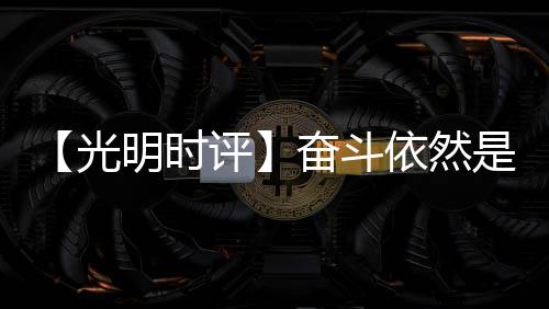 【光明時(shí)評(píng)】奮斗依然是當(dāng)代青年的主旋律