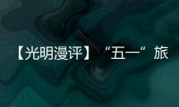 【光明漫評】“五一”旅游市場持續(xù)升溫，折射經(jīng)濟發(fā)展活力