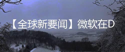 【全球新要聞】微軟在Dev通道發布Windows 11 build 25197的ISO文件