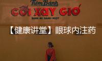 【健康講堂】眼球內(nèi)注藥原來是這么回事