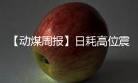 【動煤周報】日耗高位震蕩，煤價持穩運行