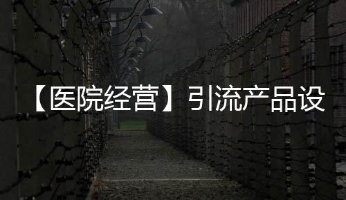 【醫院經營】引流產品設計