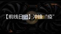 【前線日記】沖鋒“疫”線   與病毒的“零”距離較量
