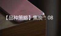 【品種策略】焦炭：08月08日多家期貨公司晨報(bào)觀點(diǎn)匯總