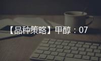 【品種策略】甲醇：07月25日多家期貨公司晨報觀點匯總