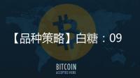 【品種策略】白糖：09月19日多家期貨公司晨報觀點匯總