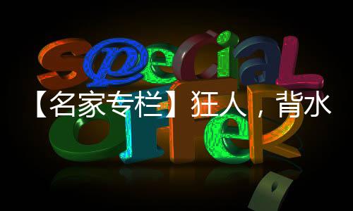 【名家專欄】狂人，背水一戰or最后一戰？