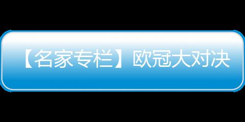 【名家專欄】歐冠大對決 安切洛蒂VS穆里尼奧