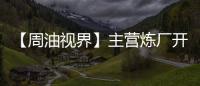 【周油視界】主營煉廠開工率對瀝青及低硫燃料油產(chǎn)量的影響