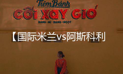 【國際米蘭vs阿斯科利】歷史交戰紀錄