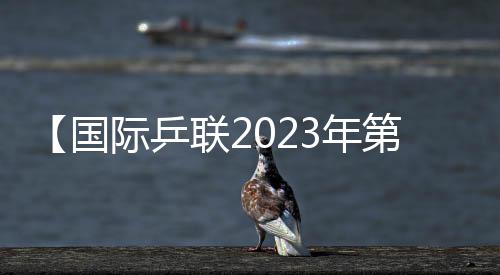 【國際乒聯(lián)2023年第51周世界排名】