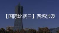 【國際比賽日】四場涉及藍黑球員的比賽今天進行