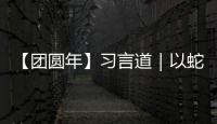 【團(tuán)圓年】習(xí)言道｜以蛇行千里的勁頭 共同書寫中國式現(xiàn)代化新篇章
