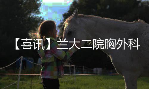 【喜訊】蘭大二院胸外科獲批中國抗癌協會肺癌科普教育基地