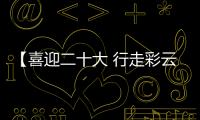 【喜迎二十大 行走彩云南】 今“昭”更好看，圓滿收官！
