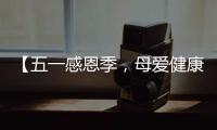 【五一感恩季，母愛健康禮】健康體檢套餐來襲！為愛守護，從“檢”開始