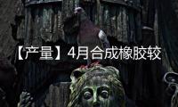 【產量】4月合成橡膠較上一月減少3.60萬噸