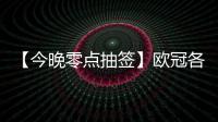 【今晚零點抽簽】歐冠各檔球隊一覽