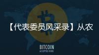 【代表委員風(fēng)采錄】從農(nóng)民中來(lái) 為農(nóng)民代言_