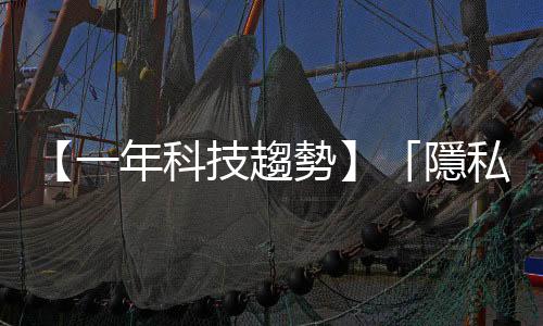 【一年科技趨勢】「隱私權」與「圍牆」可能是2020年的關鍵字