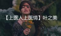 【上醫(yī)人上醫(yī)情】葉之美：一片冰心在玉壺