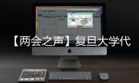 【兩會(huì)之聲】復(fù)旦大學(xué)代表委員：談教育創(chuàng)新，話人才發(fā)展